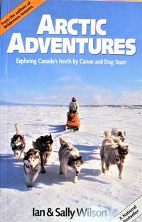image of Arctic Adventures. Exploring Canada's North By Canoe and Dog Team