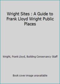 Wright Sites : A Guide to Frank Lloyd Wright Public Places
