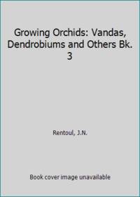 Growing Orchids: Vandas, Dendrobiums and Others Bk. 3 by Rentoul, J.N - 1990