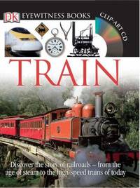 DK Eyewitness Books: Train : Discover the Story of Railroads from the Age of Steam to the...