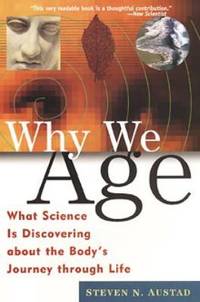 Why We Age : What Science Is Discovering about the Body&#039;s Journey Through Life by Steven N. Austad - 1999