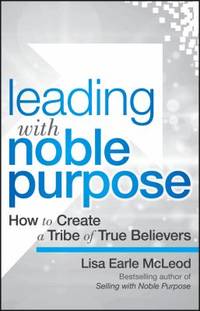 Leading with Noble Purpose : How to Create a Tribe of True Believers
