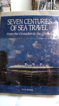 Seven Centuries of Sea Travel : From the Crusaders to the Cruises by Bathe, Basil W - 1990