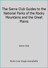 The Sierra Club Guides to the National Parks of the Rocky Mountains and the Great Plains