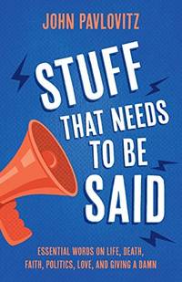 Stuff That Needs To Be Said: Essential Words on Life, Death, Faith, Politics, Love, and Giving a...