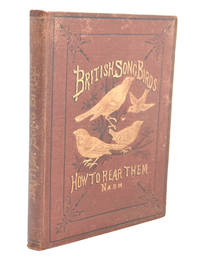 British Song Birds: A Practical Treatise on their Habits, Nidification, and Incubation; the mode of rearing young birds, and their treatment in sickness and in health by Joseph Nash - 1872