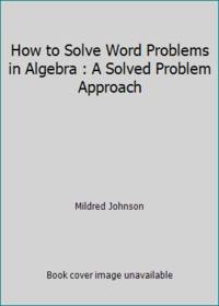 How to Solve Word Problems in Algebra : A Solved Problem Approach