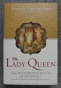 THE LADY QUEEN:  THE NOTORIOUS REIGN OF JOANNA I, QUEEN OF NAPLES, JERUSALEM AND SICILY. de Goldstone, Nancy - 2009