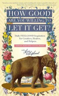 How Good Are You Willing to Let It Get?: Daily FEELGOOD Inspiration for Creatives, Healers, and...