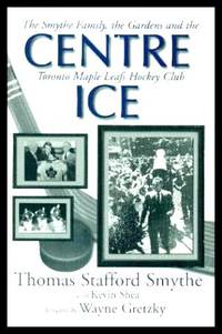 image of CENTRE ICE - The Smythe Family, the Gardens and the Toronto Maple Leafs Hockey Club
