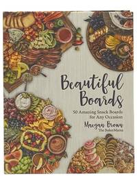 Beautiful Boards: 50 Amazing Snack Boards for Any Occasion