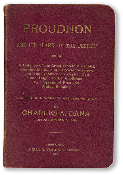 Proudhon and His "Bank of the People." Being a defence of the great French anarchist, showing the evils of a specie currency, and that interest on capital can and ought to be abolished by a system of free and mutual banking. Series of newspaper articles written by..