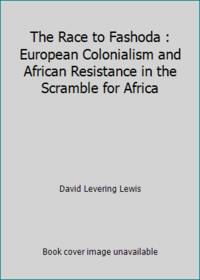 The Race to Fashoda : European Colonialism and African Resistance in the Scramble for Africa