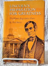 LINCOLN'S PREPARATION FOR GREATNESS the Illinois Legislative Years by Paul Simon - First Edition - 1965 - from Windy Hill Books (SKU: 035178)