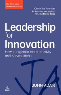 Leadership for Innovation: How to Organize Team Creativity and Harvest Ideas (The John Adair...