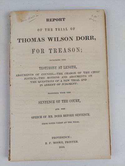 Report of the Trial of Thomas Wilson Dorr, For Treason; Including the Testimony at Length, Arguments of Counsel-The Charge of the Chief Justice-The Motions and Arguments on the Questions of a New Trial and in Arrest of Judgement; Together with the Sentence of the Court, and the Speech of Mr. Dorr Before Sentence. From Notes Taken at the Trial