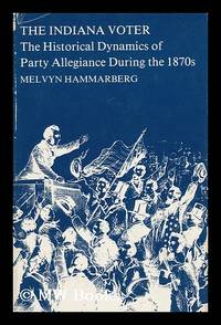 The Indiana Voter : the Historical Dynamics of Party Allegiance During the 1870's / Melvyn Hammarberg