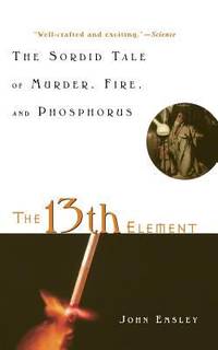 The 13th Element : The Sordid Tale of Murder, Fire, and Phosphorus