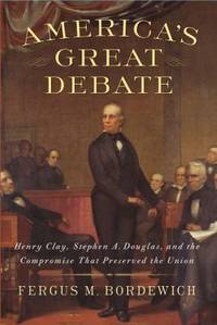 America's Great Debate : Henry Clay, Stephen A. Douglas, and the Compromise That Preserved the Union