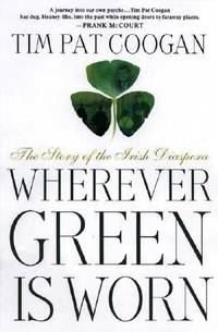 Wherever Green Is Worn : The Story of Irish Diaspora by Tim Pat Coogan - 2001