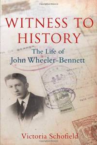 Witness to History : the Life of John Wheeler-Bennett