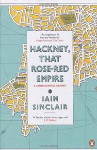 Hackney, That Rose-Red Empire: A Confidential Report by Sinclair, Iain