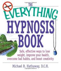 The Everything Hypnosis Book: Safe, Effective Ways to Lose Weight, Improve Your Health, Overcome...
