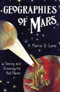 Geographies of Mars: Seeing and Knowing the Red Planet by K. Maria D. Lane - 2010-06-01