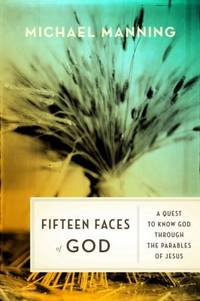 The Fifteen Faces of God : A Quest to Know God Through the Parables of Jesus