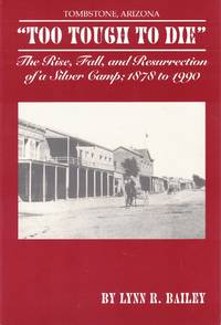 Tombstone, Arizona: " Too Tough to Die" The Rise, Fall, and Resurrection of a Silver Camp; 1878 to 1990