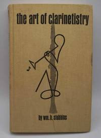 The Art of Clarinetistry: The Acoustical Mechanics of the Clarinet as a Basis for the Art of Music Performance by William H. Stubbins - 1965