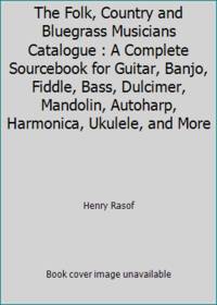 The Folk, Country and Bluegrass Musicians Catalogue : A Complete Sourcebook for Guitar, Banjo,...