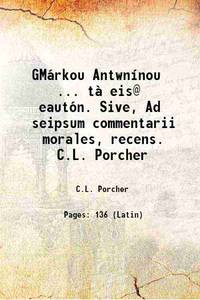 GMárkou Antwn¡nou ... tà eis@ eautón. Sive, Ad seipsum commentarii morales, recens. C.L. Porcher...