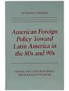 American Foreign Policy Toward Latin America in the 80s and 90s: Issues and Controversies from Reagan to Bush