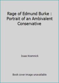 Rage of Edmund Burke : Portrait of an Ambivalent Conservative