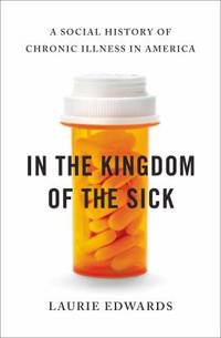 In the Kingdom of the Sick: A Social History of Chronic Illness in America by Edwards, Laurie - 2013