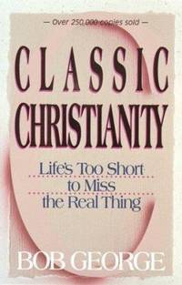 Classic Christianity by Bob George - 1989