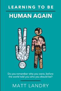 Learning to Be Human Again: Do you remember who you were, before the world told you who you...
