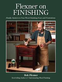 Flexner on Finishing : Finally - Answers to Your Wood Finishing Fears and Frustrations