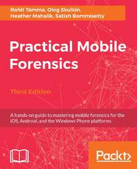 Practical Mobile Forensics - Third Edition: A hands-on guide to mastering mobile forensics for...