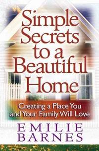 Simple Secrets to a Beautiful Home : Creating a Place You and Your Family Will Love