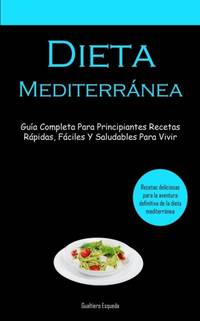 Dieta Mediterránea: Guía completa para principiantes recetas rápidas, fáciles y saludables...
