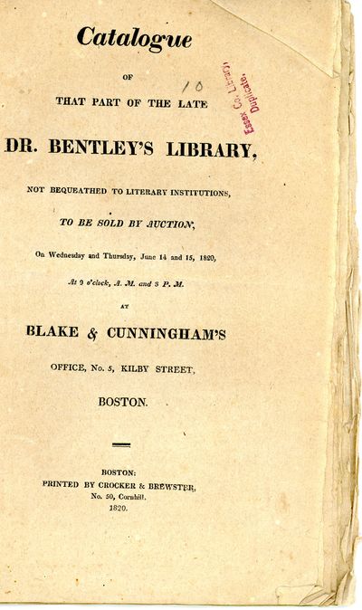 Catalogue of That Part of the Late Dr. Bentley’s Library, Not Bequeathed to Literary Institutions, to be Sold by Auction, On Wednesday and Thursday, June 14 and 15, 1820, At 9 o’clock, A.M. and 3 P.M. at Blake & Cunningham’s Office, No. 5, Kilby Street, Boston.