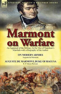 Marmont on Warfare: An Appraisal of the Military Art by One of Napoleon's Marshals with a...