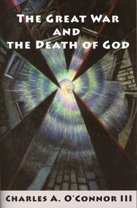 The Great War and the Death of God: Cultural Breakdown, Retreat from Reason, and the Rise of Neo-Darwinian Materialism in the Aftermath of World War I. by O'CONNOR III, Charles A - 2014