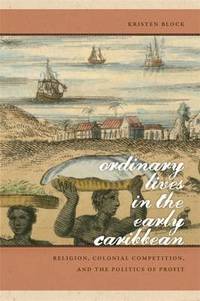 Ordinary Lives in the Early Caribbean: Religion, Colonial Competition and the Politics of Profit