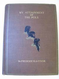 image of MY ATTAINMENT OF THE POLE: Being the Record of the Expedition That First Reached the Boreal Center 1907-1909 With the Final Summary of the Polar Controversy