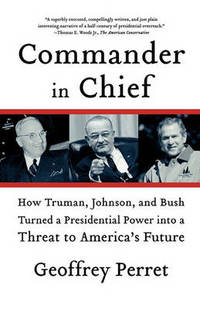 Commander in Chief: How Truman, Johnson, and Bush Turned a Presidential Power Into a Threat to...