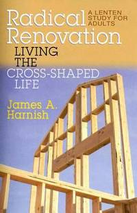 Radical Renovation : Living the Cross-Shaped Life: A Lenten Study for Adults