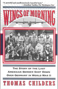 Wings Of Morning: The Story Of The Last American Bomber Shot Down Over Germany In World War II
